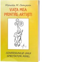 Confesiunile unui Spectator: Viata Printre Artistii Mihaelei M. Ceausescu - 1