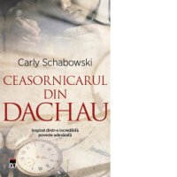 Ceasornicarul din Dachau de Carly Schabowski - 1