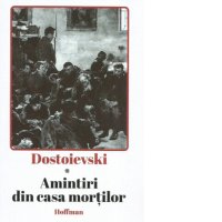 Amintiri din Casa Mortilor - Feodor Mihailovici Dostoievski - 1