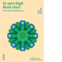 Ce urmeaza dupa Buna ziua? Psihologia destinului uman de Eric Berne - 1