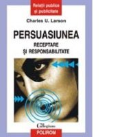 Persuasiunea: Receptare si Responsabilitate de Charles U. Larson - 1