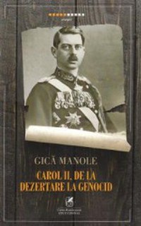 Carol II de la dezertare la genocid - Gica Manole - 1