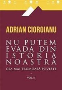 Cea mai frumoasa poveste. Vol. 2 Nu putem evada din istoria noastra - Adrian Cioroianu - 1