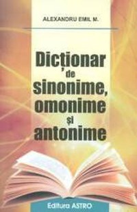 Dictionar de sinonime omonime si antonime - Alexandru Emil M. - 1