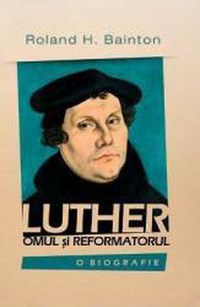 Luther omul si reformatorul - Roland H. Bainton - 1