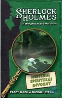 Misterul spiritului invocat - Sherlock Holmes si strengarii de pe Baker Street - Tracy Mack - 1