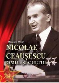 Nicolae Ceausescu. Omul si cultul - Manuela Marin - 1