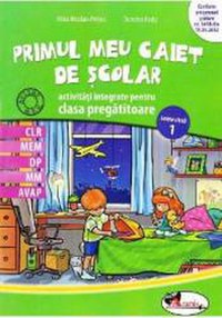 Primul meu caiet de scolar. Activitati integrate pentru clasa pregatitoare - Alina Nicolae-Pertea Dumitra Radu - 1