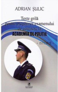 Teste grila pentru pregatirea examenului de admitere la Academia de Politie. Istorie - Adrian Sulic - 1