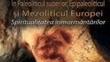Viata si moarte in Paleoliticul superior Epipaleoliticul si Mezoliticul Europei - Vasile Chirica
