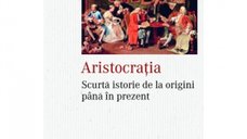 Aristocratia: O Istorie Concisa de la Origini pana in Prezent