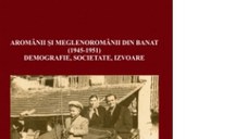 Aromanii si meglenoromanii din Banat (1945-1951). Demografie, societate, izvoare