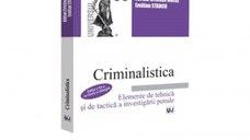 Criminalistica. Elemente de tehnica si de tactica a investigatiei penale. Editia a III-a, revazuta si adaugita