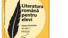 Literatura romana pentru elevi - Eseuri structurate de proza, Volumul II, editie revazuta si completata