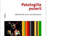 Patologiile puterii - Gandurile unui convalescent, de Theodor Paleologu