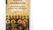 Religia apostolilor. Crestinismul ortodox in primul secol dupa Hristos
